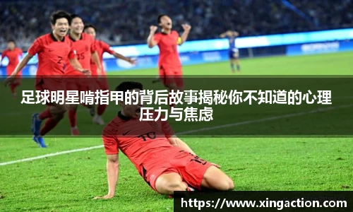 足球明星啃指甲的背后故事揭秘你不知道的心理压力与焦虑