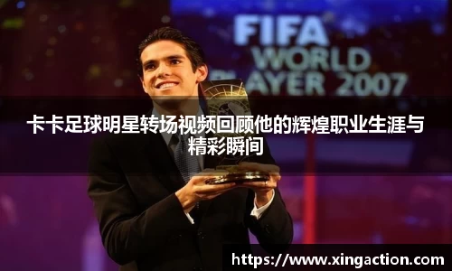 卡卡足球明星转场视频回顾他的辉煌职业生涯与精彩瞬间